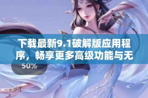 下载最新9.1破解版应用程序，畅享更多高级功能与无限可能！
