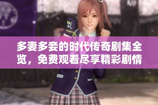 多妻多妾的时代传奇剧集全览，免费观看尽享精彩剧情