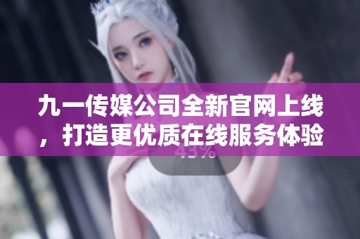 九一传媒公司全新官网上线，打造更优质在线服务体验