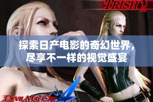 探索日产电影的奇幻世界，尽享不一样的视觉盛宴