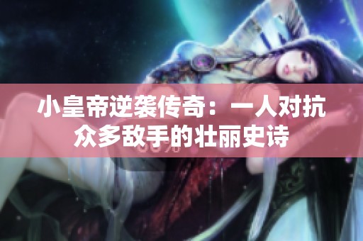 小皇帝逆袭传奇：一人对抗众多敌手的壮丽史诗