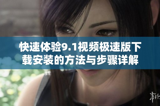 快速体验9.1视频极速版下载安装的方法与步骤详解