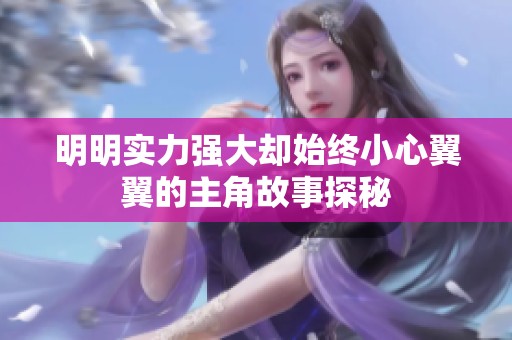 明明实力强大却始终小心翼翼的主角故事探秘