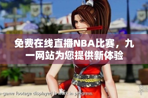 免费在线直播NBA比赛，九一网站为您提供新体验