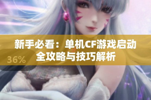 新手必看：单机CF游戏启动全攻略与技巧解析