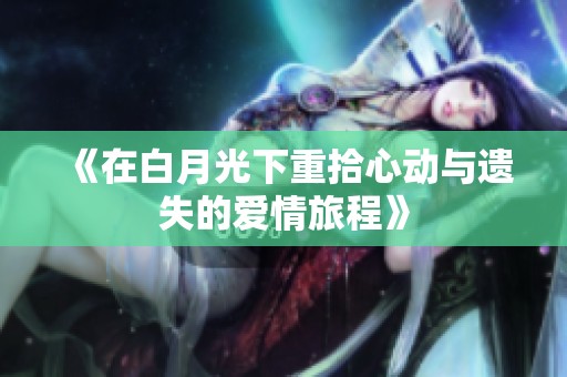 《在白月光下重拾心动与遗失的爱情旅程》