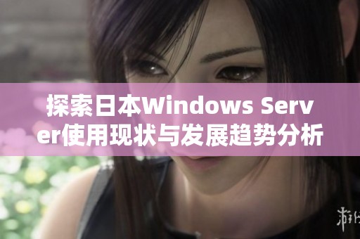 探索日本Windows Server使用现状与发展趋势分析