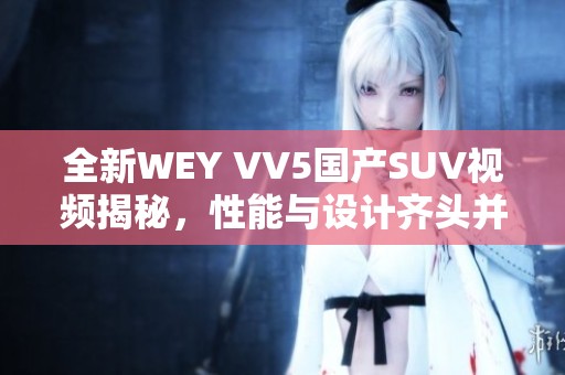 全新WEY VV5国产SUV视频揭秘，性能与设计齐头并进