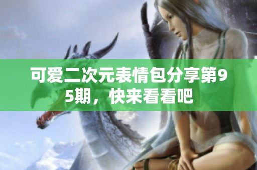 可爱二次元表情包分享第95期，快来看看吧