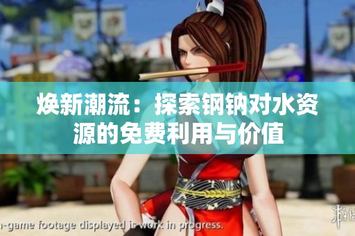 焕新潮流：探索钢钠对水资源的免费利用与价值
