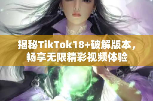 揭秘TikTok18+破解版本，畅享无限精彩视频体验