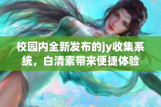 校园内全新发布的jy收集系统，白清素带来便捷体验