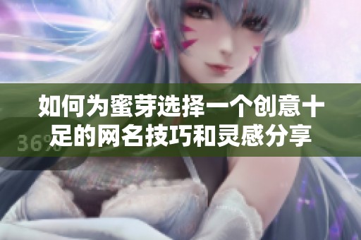 如何为蜜芽选择一个创意十足的网名技巧和灵感分享