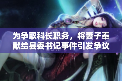 为争取科长职务，将妻子奉献给县委书记事件引发争议