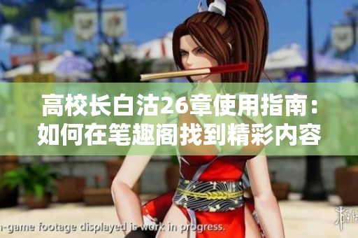 高校长白沽26章使用指南：如何在笔趣阁找到精彩内容