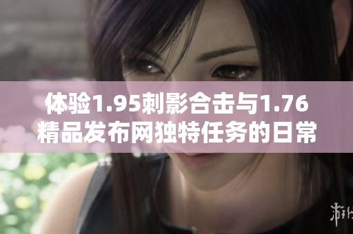 体验1.95刺影合击与1.76精品发布网独特任务的日常挑战推荐