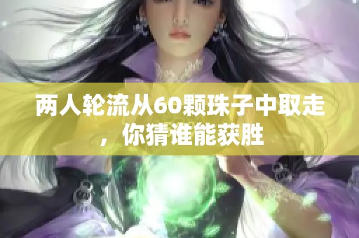 两人轮流从60颗珠子中取走，你猜谁能获胜