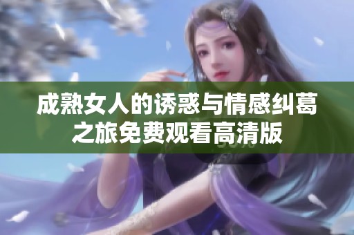 成熟女人的诱惑与情感纠葛之旅免费观看高清版
