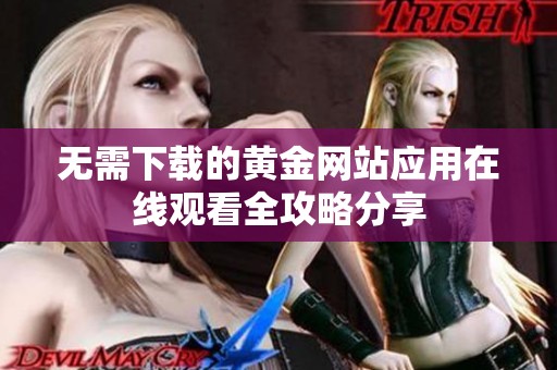 无需下载的黄金网站应用在线观看全攻略分享