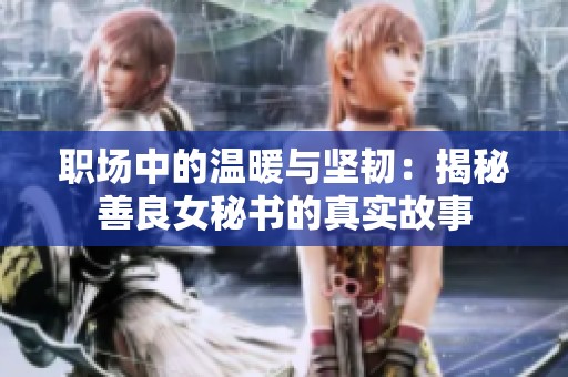 职场中的温暖与坚韧：揭秘善良女秘书的真实故事