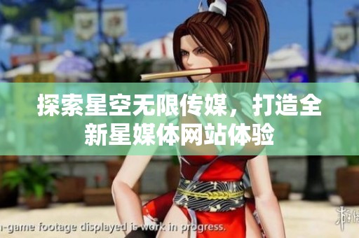探索星空无限传媒，打造全新星媒体网站体验