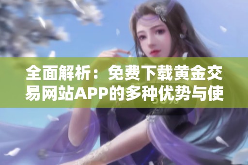 全面解析：免费下载黄金交易网站APP的多种优势与使用体验