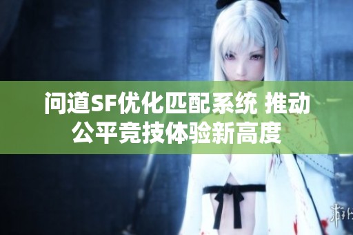 问道SF优化匹配系统 推动公平竞技体验新高度