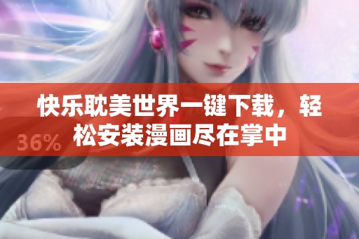 快乐耽美世界一键下载，轻松安装漫画尽在掌中