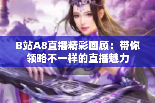 B站A8直播精彩回顾：带你领略不一样的直播魅力