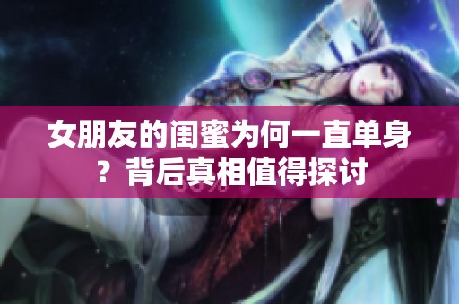 女朋友的闺蜜为何一直单身？背后真相值得探讨