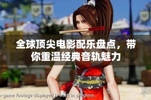 全球顶尖电影配乐盘点，带你重温经典音轨魅力