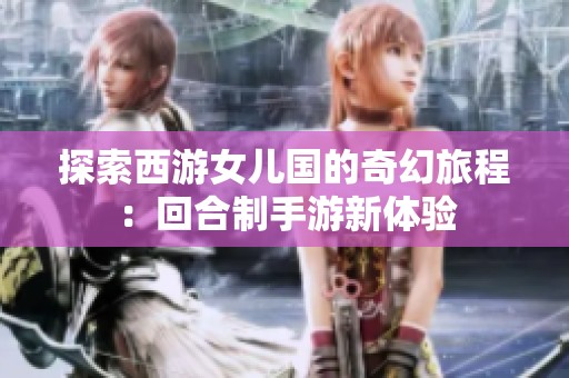 探索西游女儿国的奇幻旅程：回合制手游新体验