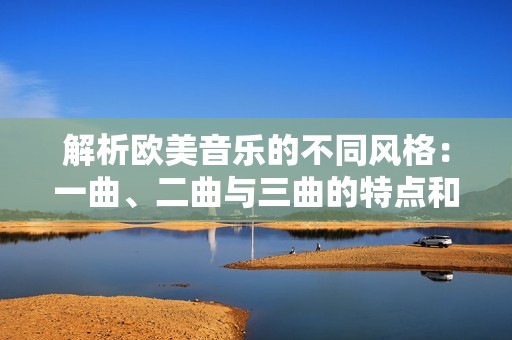 解析欧美音乐的不同风格：一曲、二曲与三曲的特点和区别