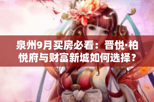 泉州9月买房必看：晋悦·柏悦府与财富新城如何选择？