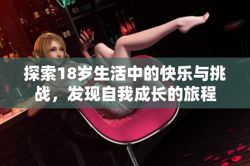 探索18岁生活中的快乐与挑战，发现自我成长的旅程