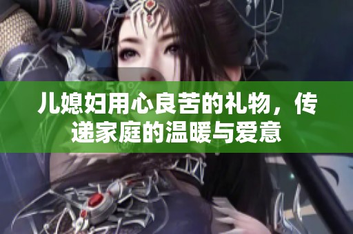 儿媳妇用心良苦的礼物，传递家庭的温暖与爱意