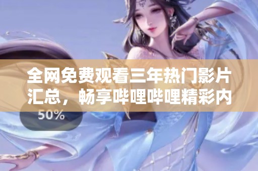 全网免费观看三年热门影片汇总，畅享哔哩哔哩精彩内容