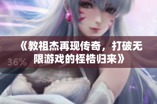 《教祖杰再现传奇，打破无限游戏的桎梏归来》