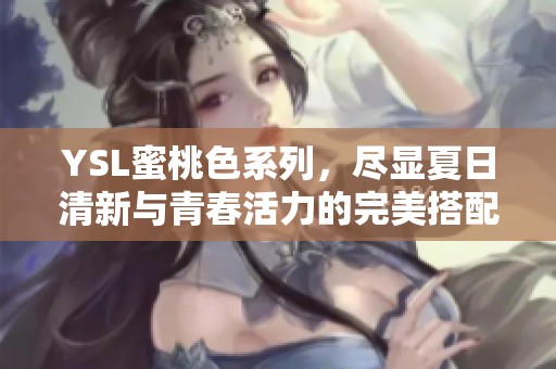 YSL蜜桃色系列，尽显夏日清新与青春活力的完美搭配