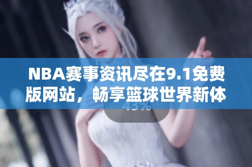 NBA赛事资讯尽在9.1免费版网站，畅享篮球世界新体验