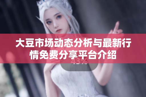大豆市场动态分析与最新行情免费分享平台介绍