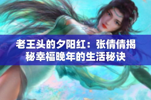 老王头的夕阳红：张倩倩揭秘幸福晚年的生活秘诀