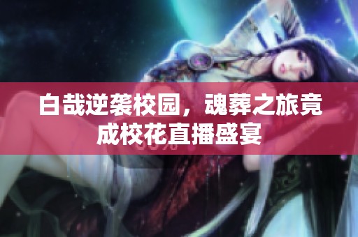白哉逆袭校园，魂葬之旅竟成校花直播盛宴