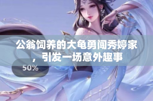公翁饲养的大龟勇闯秀婷家，引发一场意外趣事