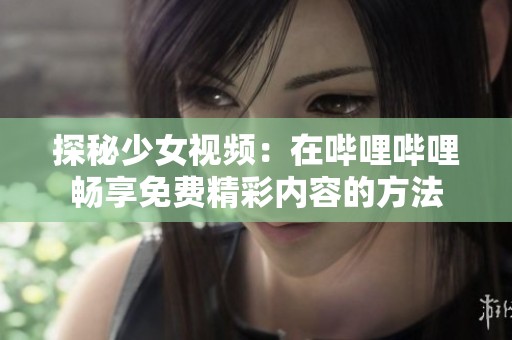 探秘少女视频：在哔哩哔哩畅享免费精彩内容的方法