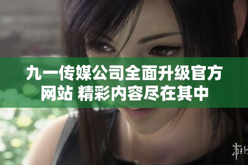 九一传媒公司全面升级官方网站 精彩内容尽在其中