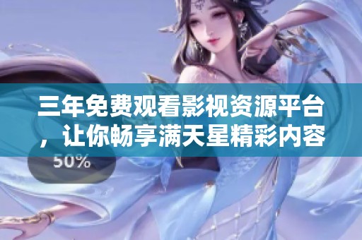 三年免费观看影视资源平台，让你畅享满天星精彩内容