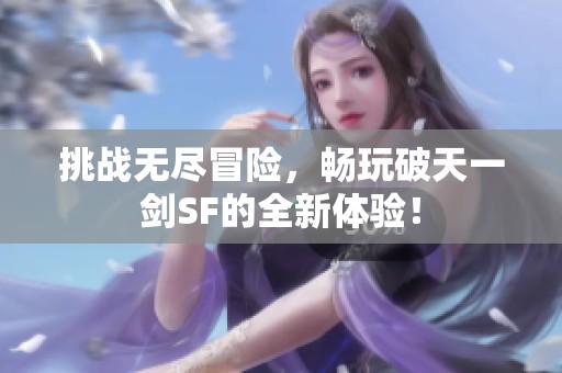 挑战无尽冒险，畅玩破天一剑SF的全新体验！