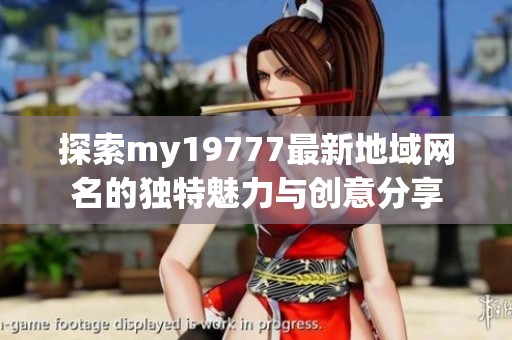 探索my19777最新地域网名的独特魅力与创意分享