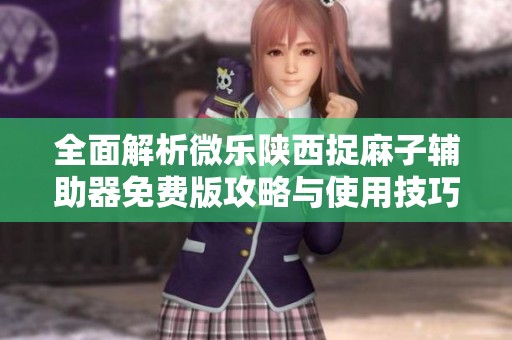 全面解析微乐陕西捉麻子辅助器免费版攻略与使用技巧
